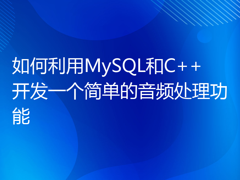 如何利用MySQL和C++开发一个简单的音频处理功能