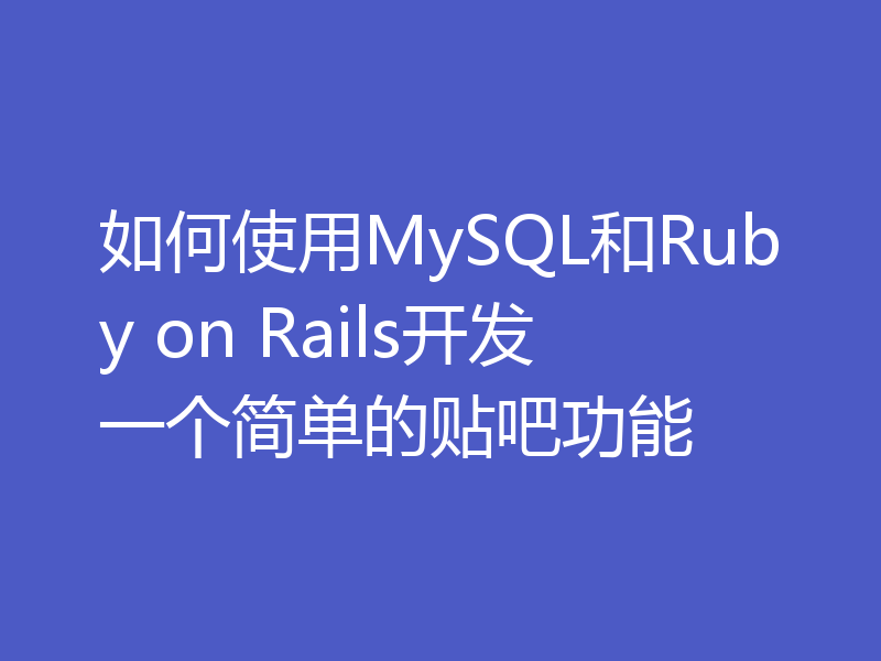 如何使用MySQL和Ruby on Rails开发一个简单的贴吧功能