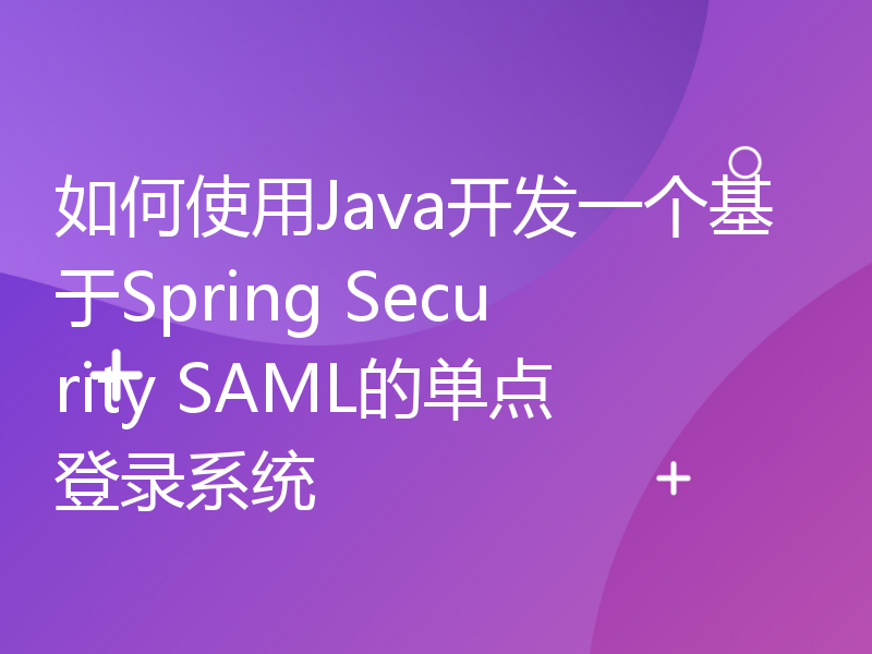 如何使用Java开发一个基于Spring Security SAML的单点登录系统