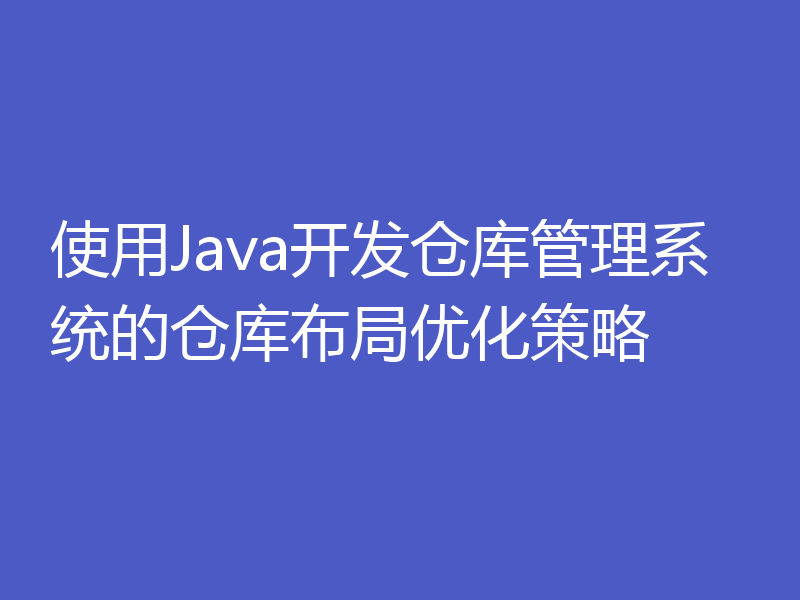 使用Java开发仓库管理系统的仓库布局优化策略