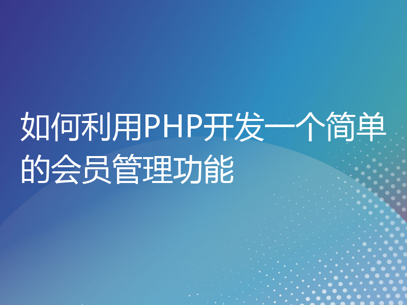 如何利用PHP开发一个简单的会员管理功能