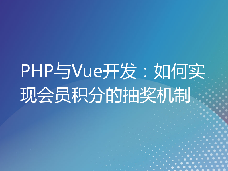 PHP与Vue开发：如何实现会员积分的抽奖机制