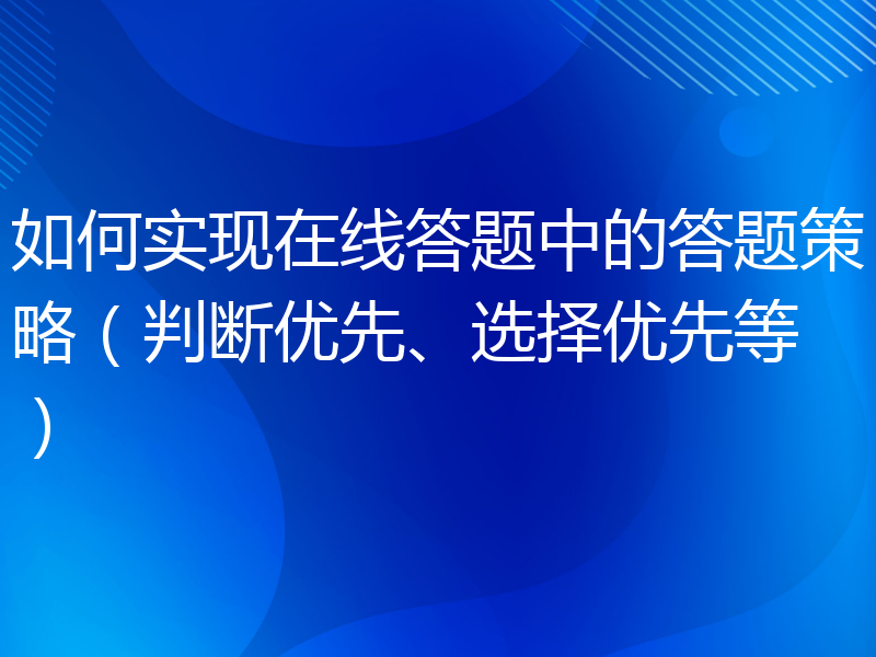 如何实现在线答题中的答题策略（判断优先、选择优先等）