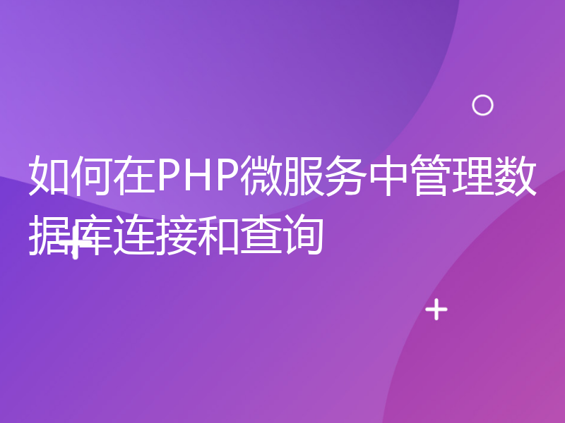 如何在PHP微服务中管理数据库连接和查询