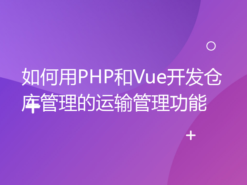 如何用PHP和Vue开发仓库管理的运输管理功能