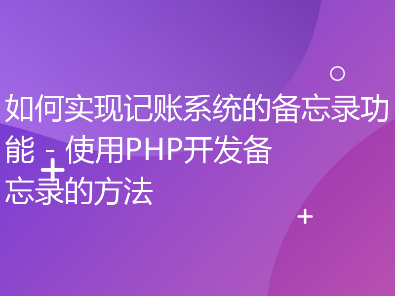 如何实现记账系统的备忘录功能 - 使用PHP开发备忘录的方法