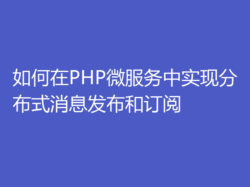 如何在PHP微服务中实现分布式消息发布和订阅