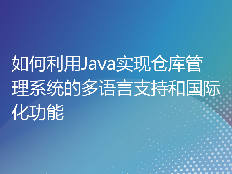 如何利用Java实现仓库管理系统的多语言支持和国际化功能