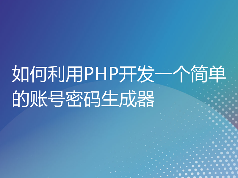 如何利用PHP开发一个简单的账号密码生成器