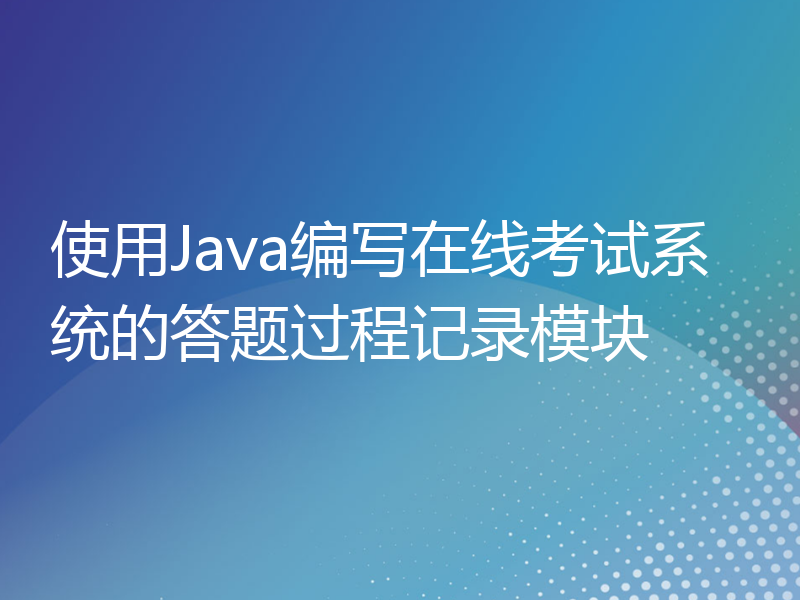 使用Java编写在线考试系统的答题过程记录模块