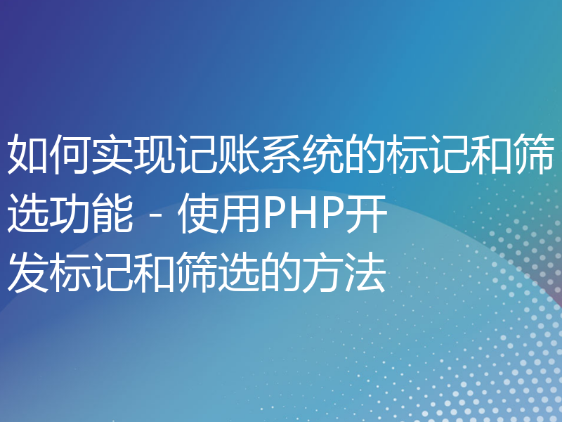 如何实现记账系统的标记和筛选功能 - 使用PHP开发标记和筛选的方法