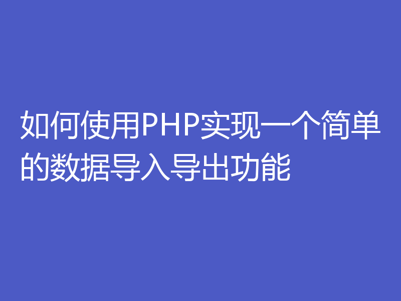 如何使用PHP实现一个简单的数据导入导出功能