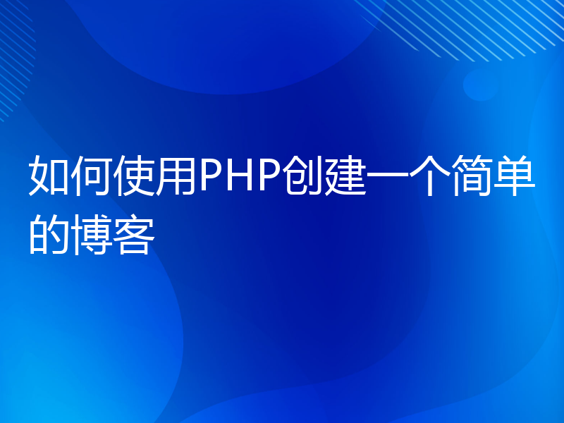 如何使用PHP创建一个简单的博客