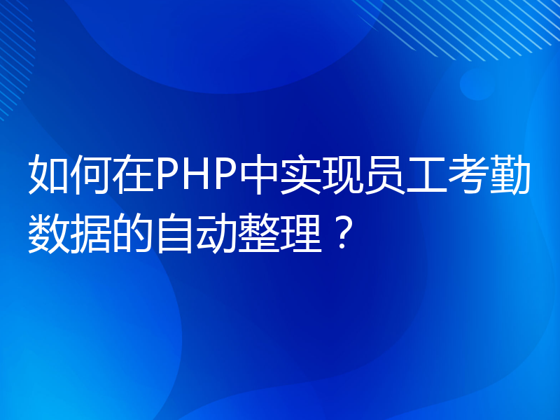 如何在PHP中实现员工考勤数据的自动整理？