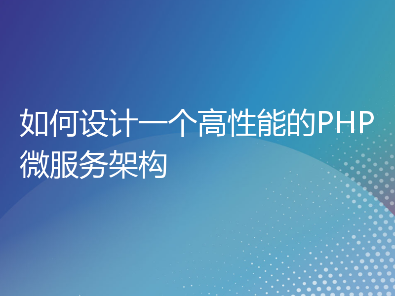 如何设计一个高性能的PHP微服务架构