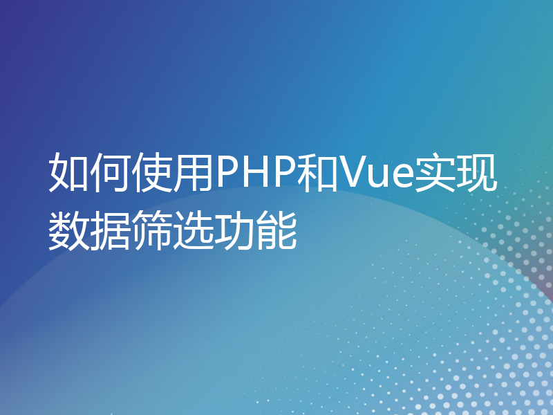 如何使用PHP和Vue实现数据筛选功能