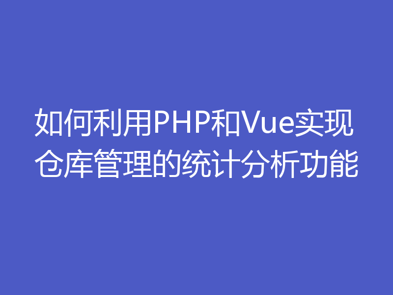 如何利用PHP和Vue实现仓库管理的统计分析功能