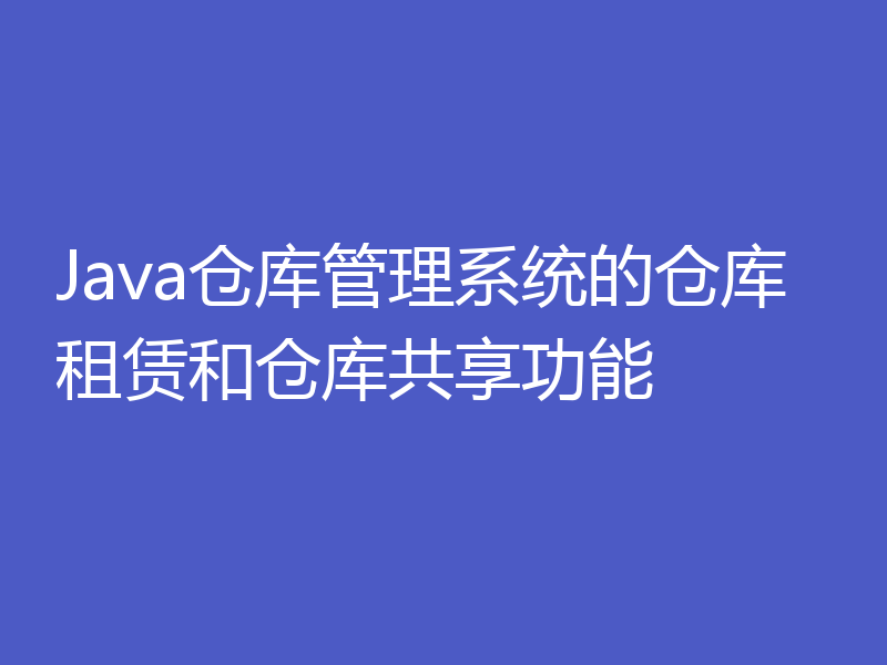 Java仓库管理系统的仓库租赁和仓库共享功能