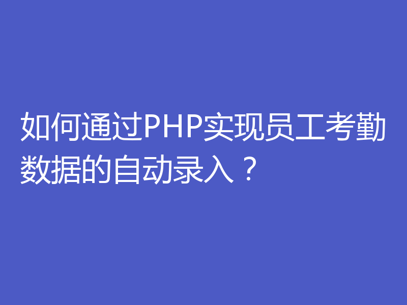 如何通过PHP实现员工考勤数据的自动录入？