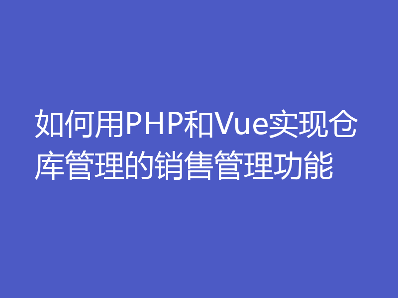 如何用PHP和Vue实现仓库管理的销售管理功能