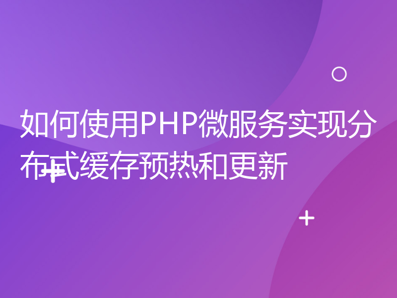 如何使用PHP微服务实现分布式缓存预热和更新