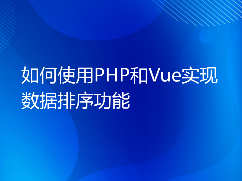 如何使用PHP和Vue实现数据排序功能