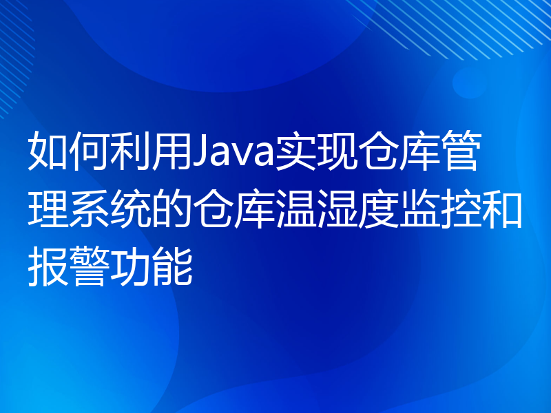 如何利用Java实现仓库管理系统的仓库温湿度监控和报警功能