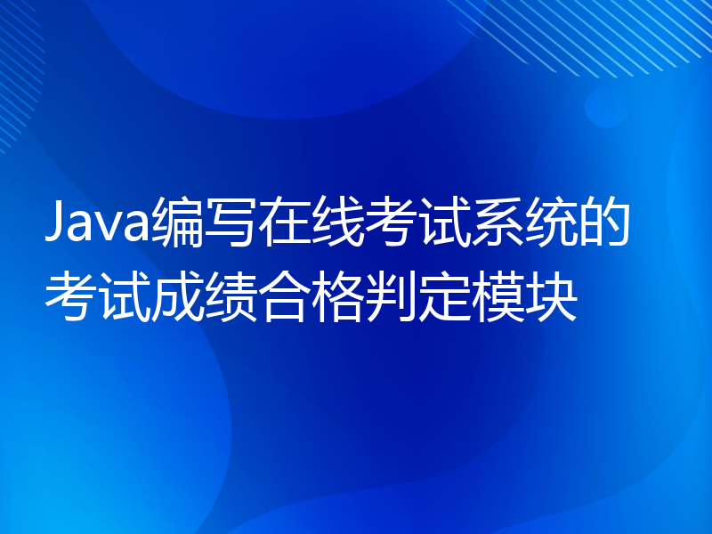 Java编写在线考试系统的考试成绩合格判定模块