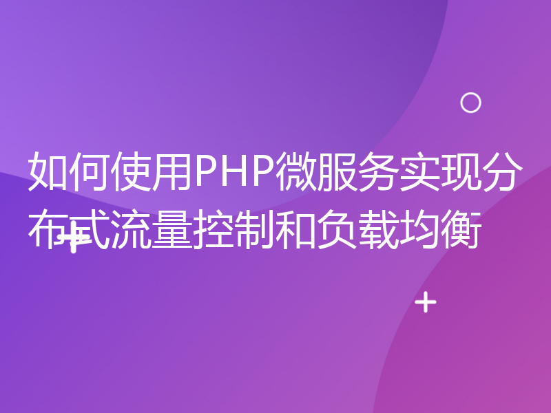 如何使用PHP微服务实现分布式流量控制和负载均衡