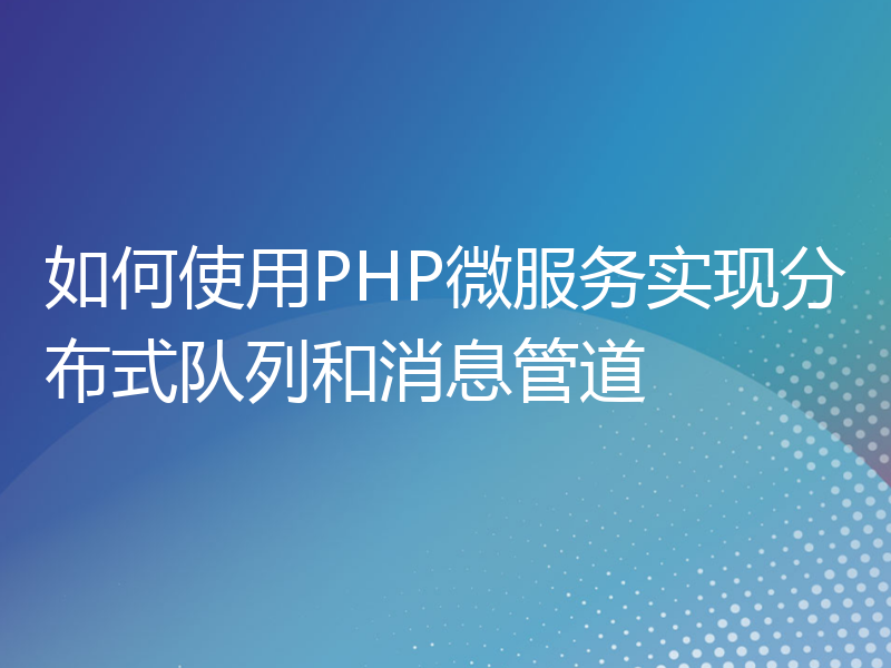 如何使用PHP微服务实现分布式队列和消息管道