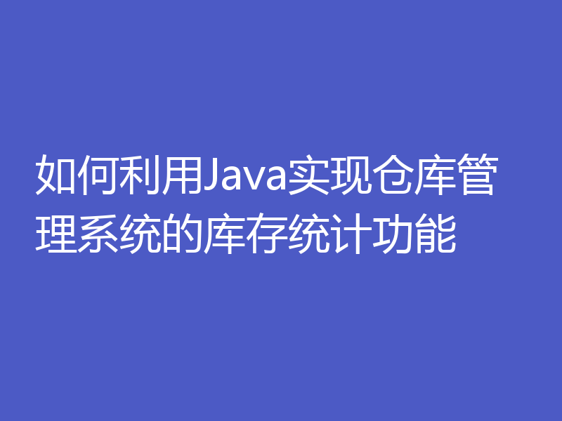 如何利用Java实现仓库管理系统的库存统计功能