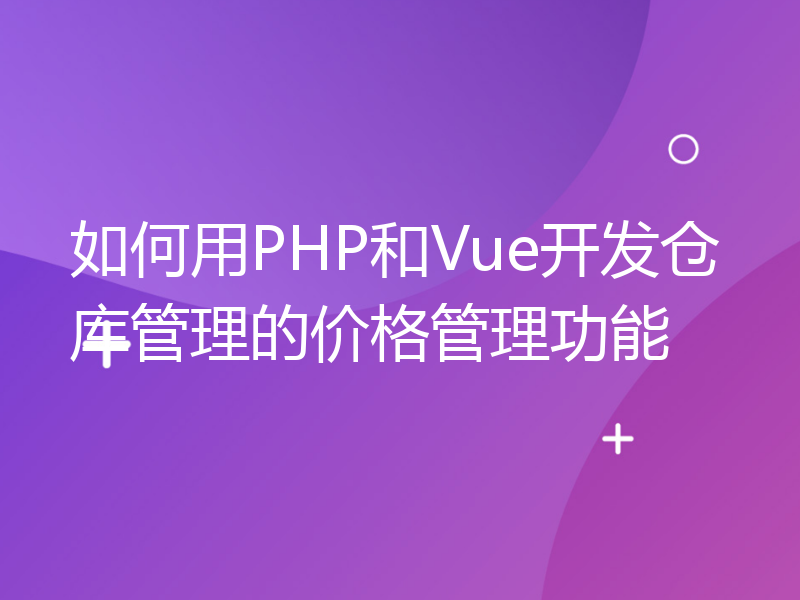 如何用PHP和Vue开发仓库管理的价格管理功能