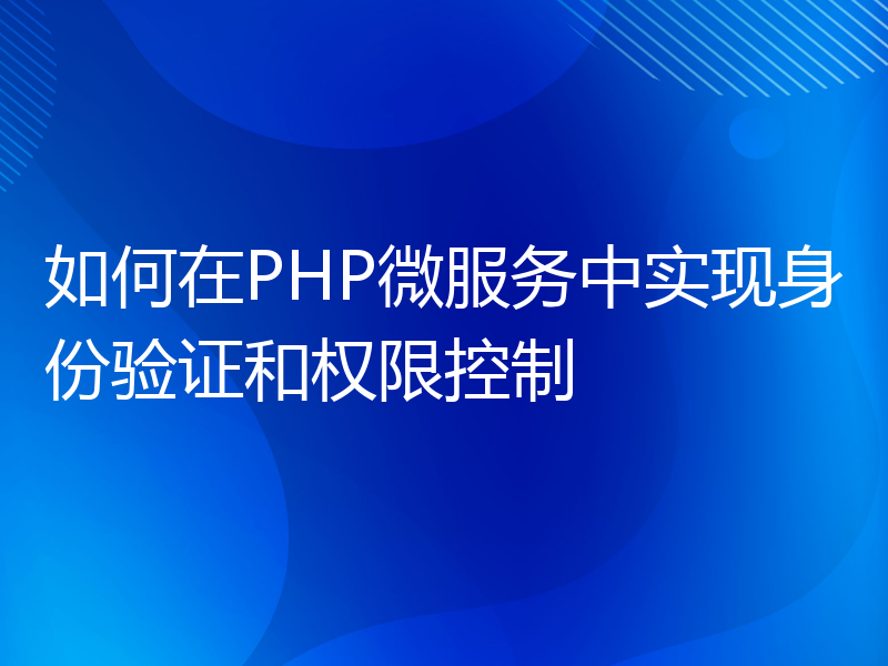 如何在PHP微服务中实现身份验证和权限控制