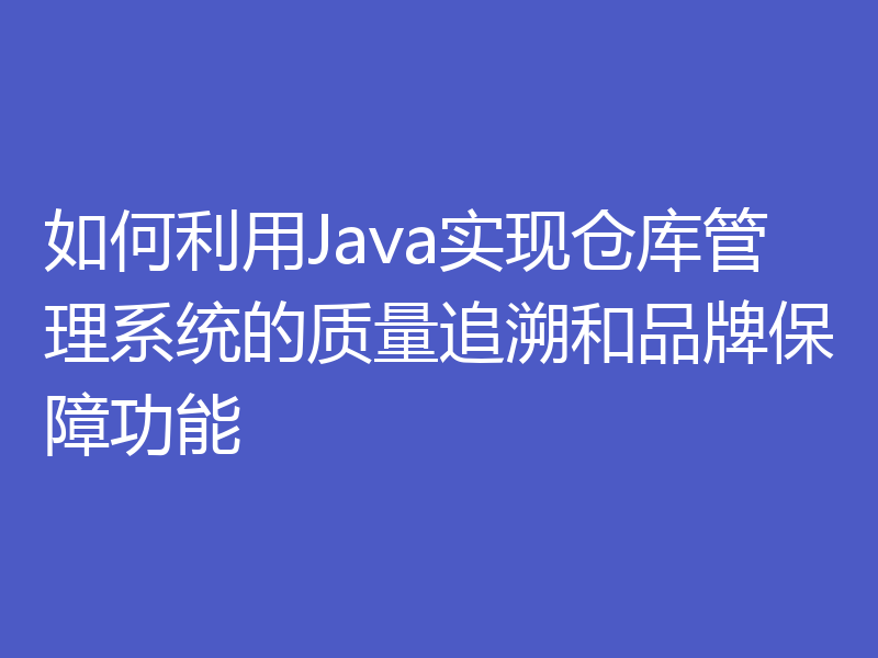 如何利用Java实现仓库管理系统的质量追溯和品牌保障功能