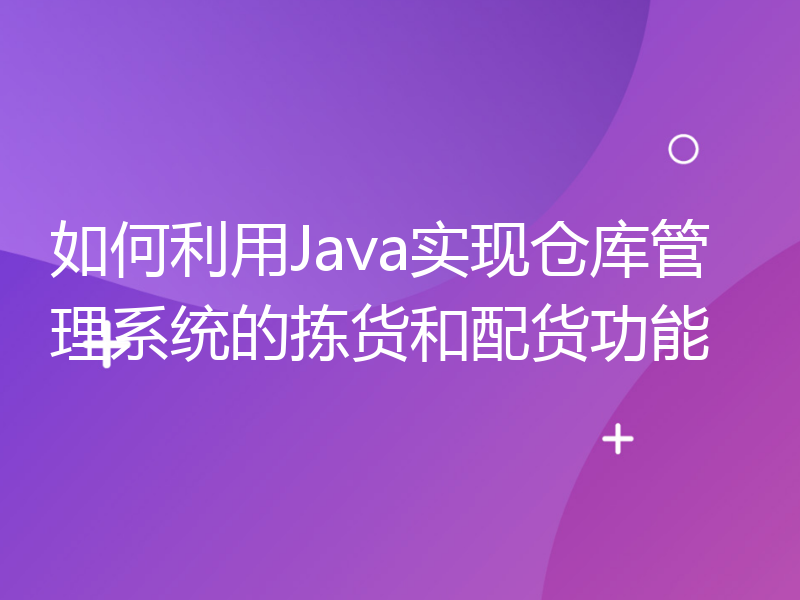 如何利用Java实现仓库管理系统的拣货和配货功能