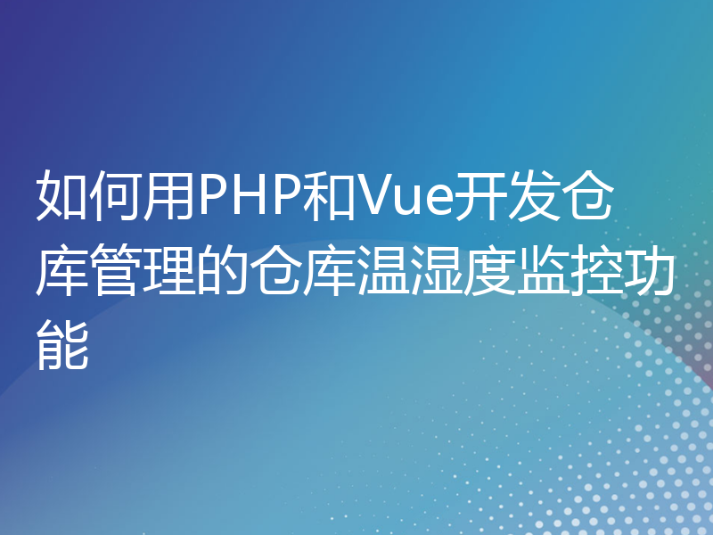 如何用PHP和Vue开发仓库管理的仓库温湿度监控功能