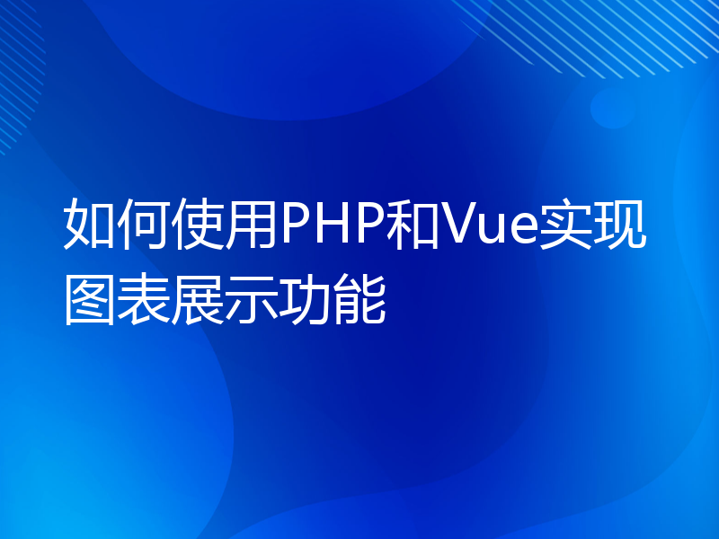 如何使用PHP和Vue实现图表展示功能