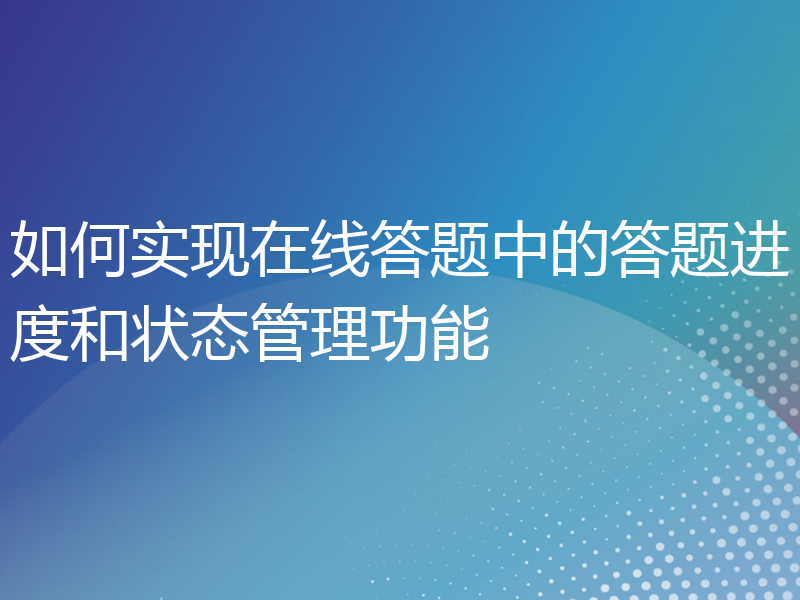 如何实现在线答题中的答题进度和状态管理功能