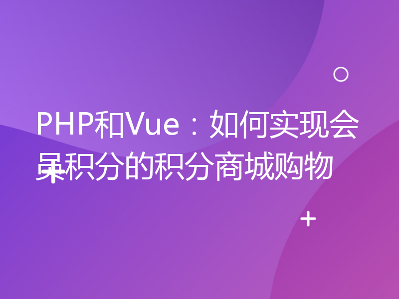 PHP和Vue：如何实现会员积分的积分商城购物