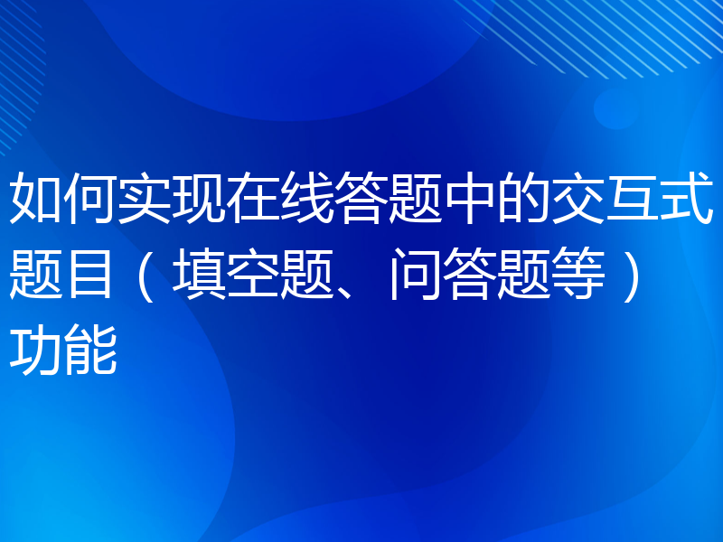 如何实现在线答题中的交互式题目（填空题、问答题等）功能