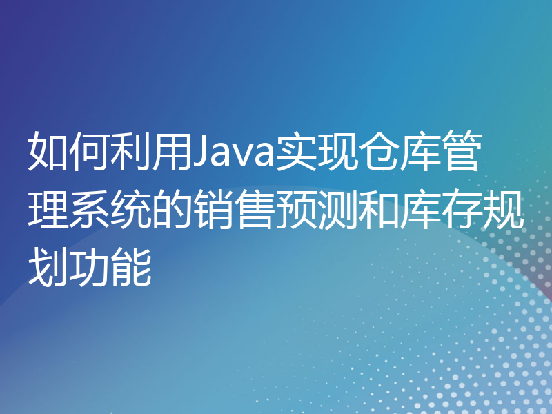 如何利用Java实现仓库管理系统的销售预测和库存规划功能