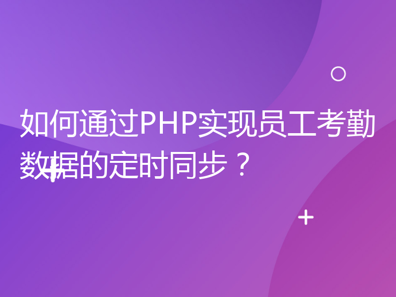 如何通过PHP实现员工考勤数据的定时同步？