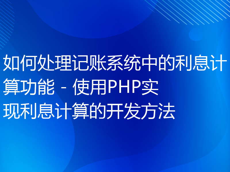 如何处理记账系统中的利息计算功能 - 使用PHP实现利息计算的开发方法