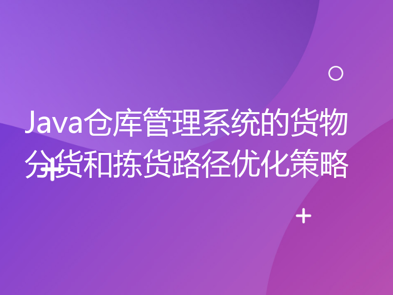 Java仓库管理系统的货物分货和拣货路径优化策略