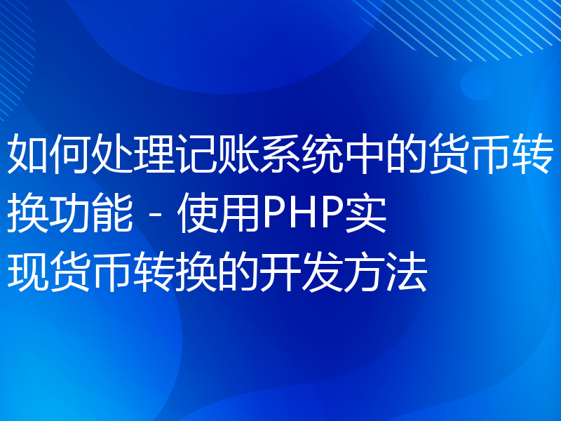 如何处理记账系统中的货币转换功能 - 使用PHP实现货币转换的开发方法