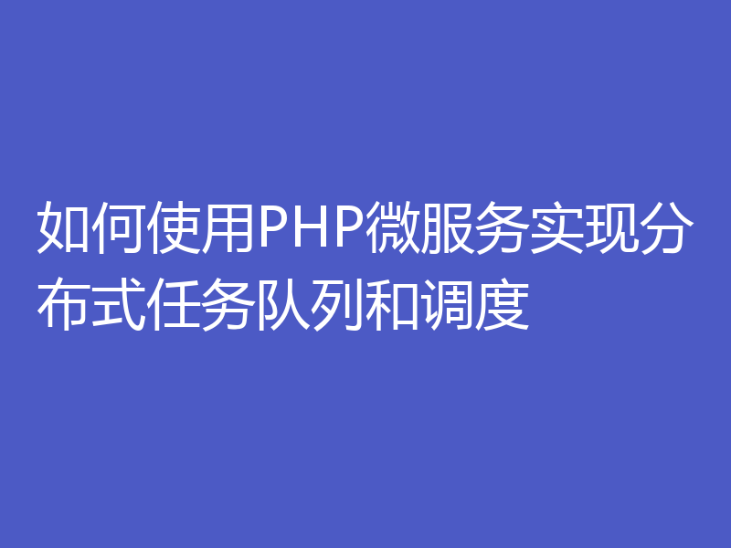 如何使用PHP微服务实现分布式任务队列和调度