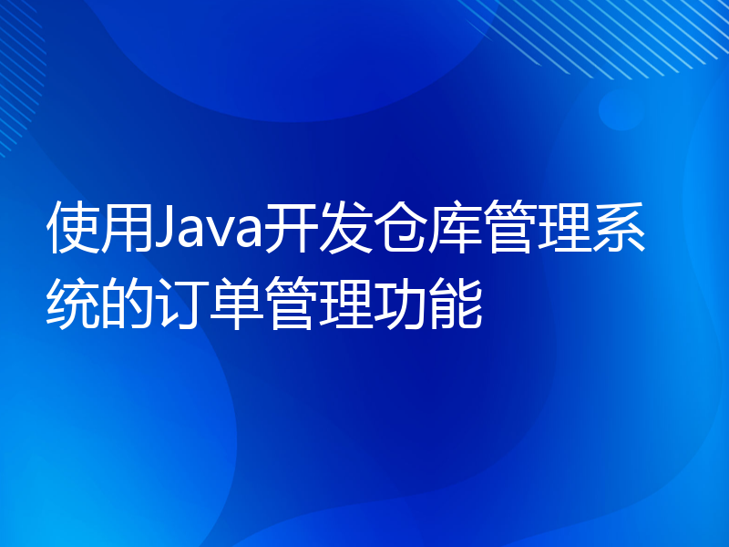 使用Java开发仓库管理系统的订单管理功能