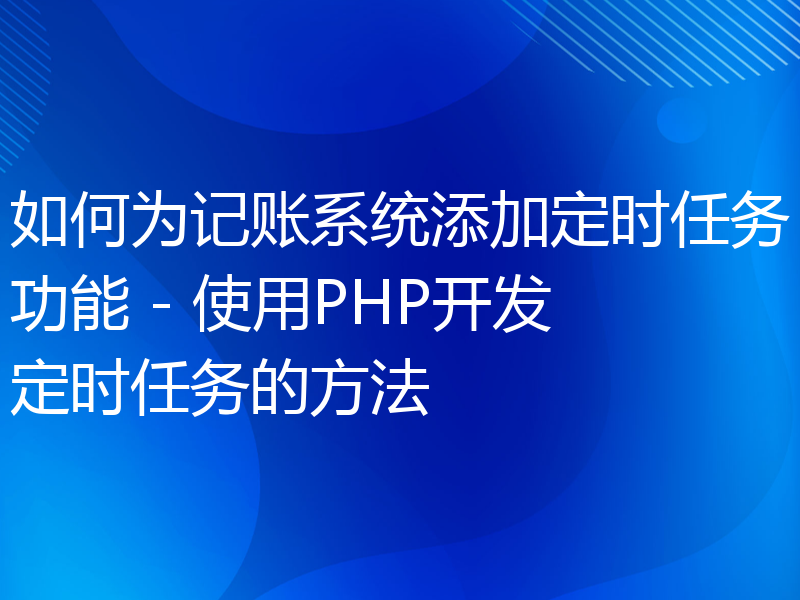 如何为记账系统添加定时任务功能 - 使用PHP开发定时任务的方法