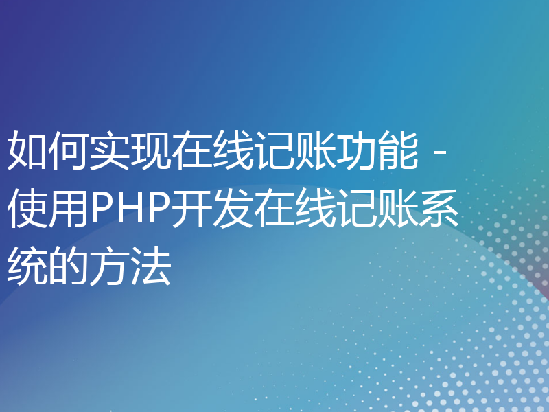 如何实现在线记账功能 - 使用PHP开发在线记账系统的方法