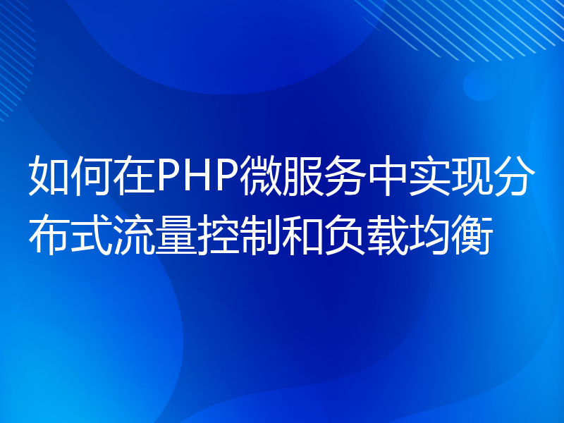 如何在PHP微服务中实现分布式流量控制和负载均衡